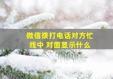 微信拨打电话对方忙线中 对面显示什么